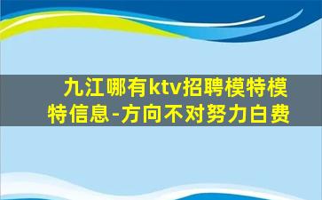 九江哪有ktv招聘模特模特信息-方向不对努力白费